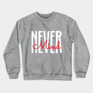 Never mind Crewneck Sweatshirt